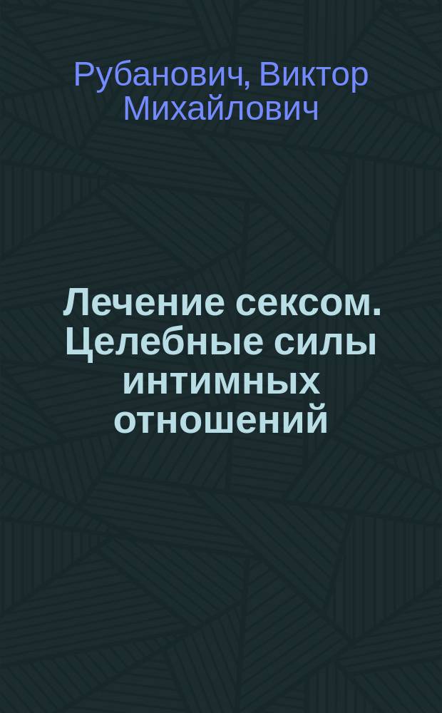 Лечение сексом. Целебные силы интимных отношений : целебные силы интимных отношений