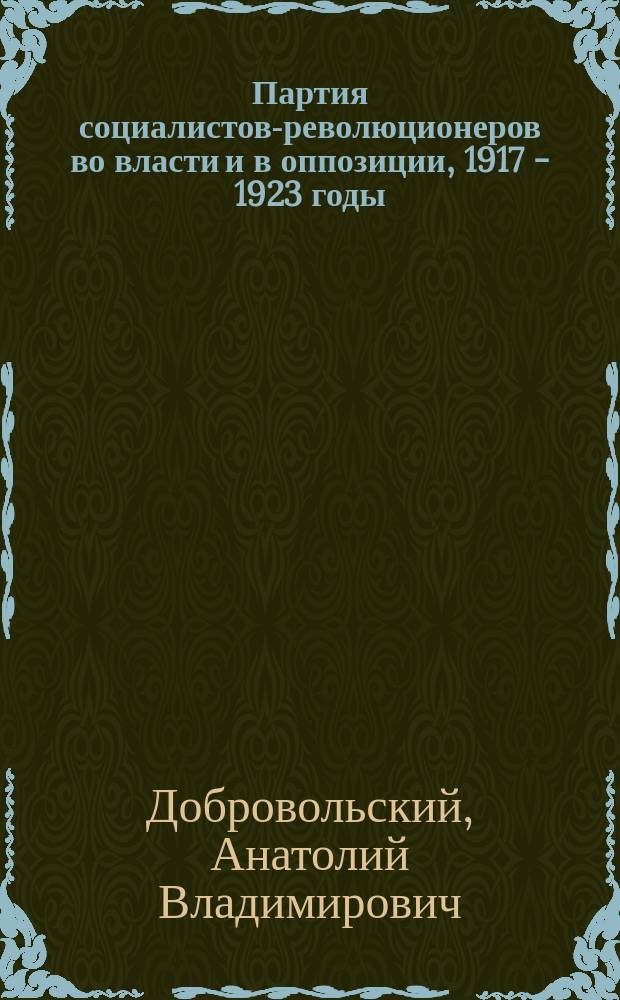 Партия социалистов-революционеров во власти и в оппозиции, 1917 - 1923 годы : (на материалах Сибири) : автореф. дис. на соиск. учен. степ. д.ист.н. : спец. 07.00.02