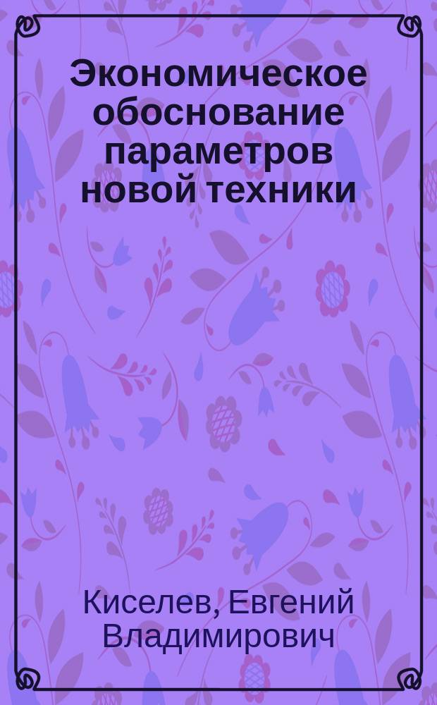 Экономическое обоснование параметров новой техники: (На примере автотранспортных средств) : автореф. дис. на соиск. учен. степ. к.э.н. : спец. 08.00.05