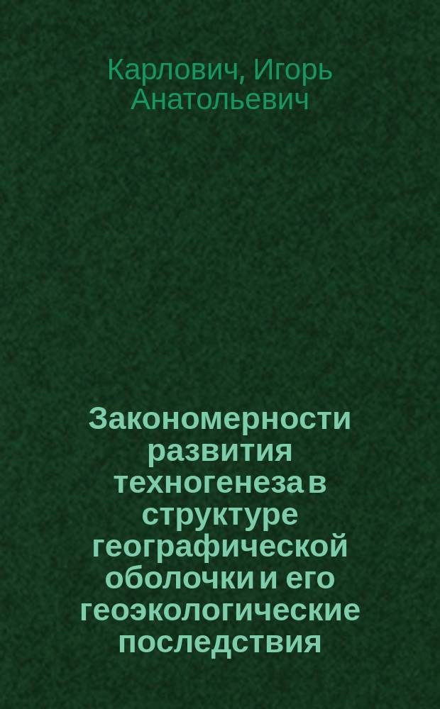 Закономерности развития техногенеза в структуре географической оболочки и его геоэкологические последствия : автореф. дис. на соиск. учен. степ. д.г.н. : спец. 25.00.36