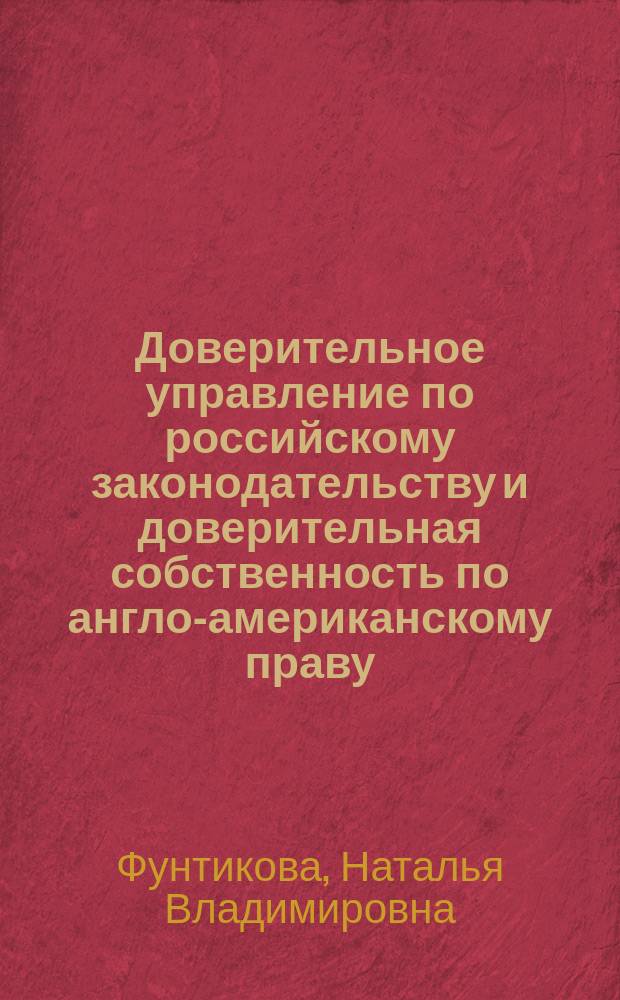 Доверительное управление по российскому законодательству и доверительная собственность по англо-американскому праву : автореф. дис. на соиск. учен. степ. к.ю.н. : спец. 12.00.03