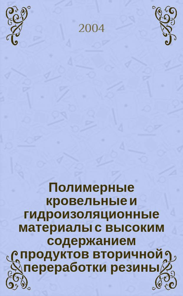 Полимерные кровельные и гидроизоляционные материалы с высоким содержанием продуктов вторичной переработки резины, не требующие вулканизации : автореф. дис. на соиск. учен. степ. к.т.н. : спец. 05.17.06