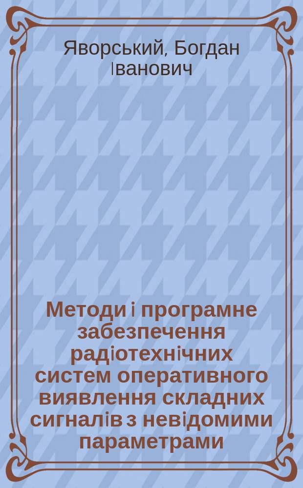 Методи i програмне забезпечення радiотехнiчних систем оперативного виявлення складних сигналiв з невiдомими параметрами : автореф. дис. на соиск. учен. степ. д.т.н. : спец. 05.12.17