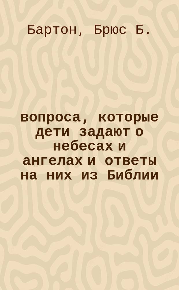 104 вопроса, которые дети задают о небесах и ангелах и ответы на них из Библии