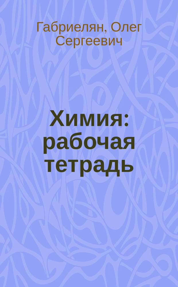 Химия : рабочая тетрадь : 8 класс : к учебнику О.С. Габриеляна "Химия. 8"