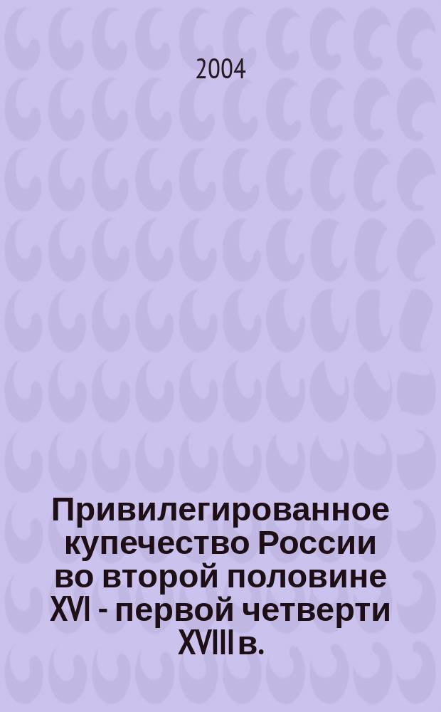 Привилегированное купечество России во второй половине XVI - первой четверти XVIII в.