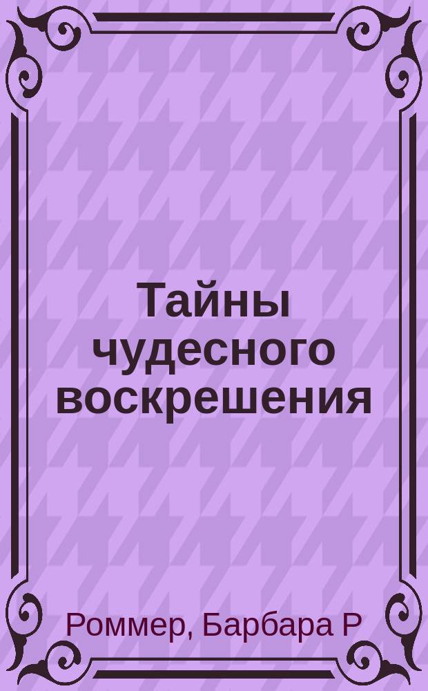 Тайны чудесного воскрешения : реальные истории людей, вернувшихся с того света