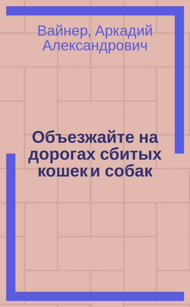 Объезжайте на дорогах сбитых кошек и собак : роман