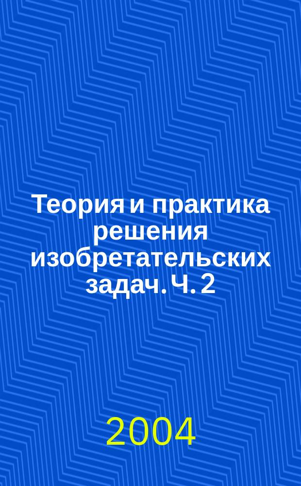 Теория и практика решения изобретательских задач. Ч. 2