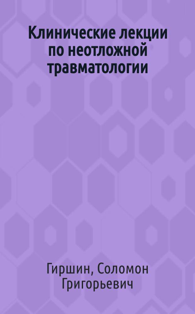 Клинические лекции по неотложной травматологии : руководство
