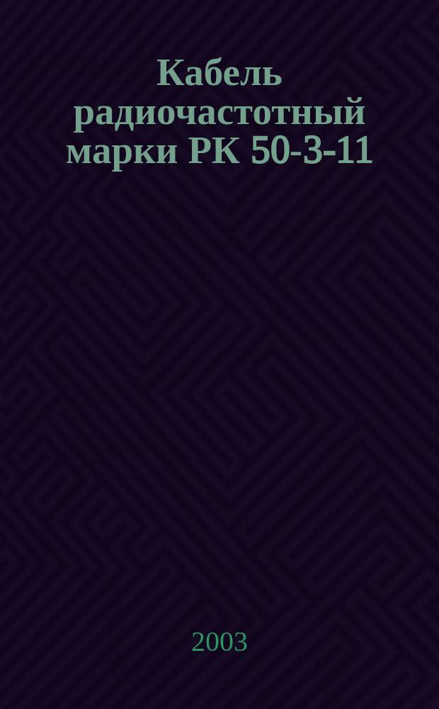 Кабель радиочастотный марки РК 50-3-11 : Технические условия