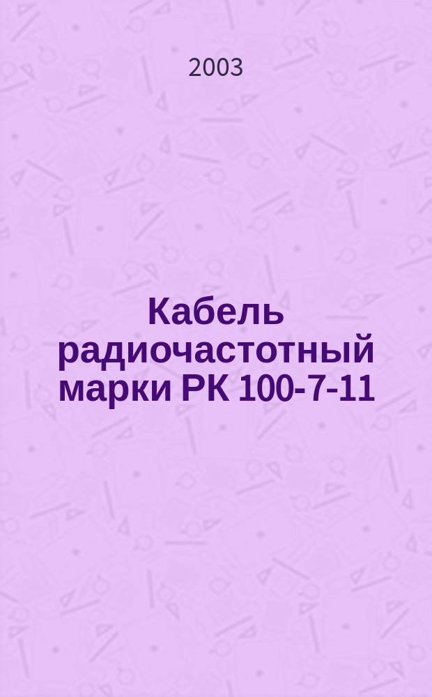 Кабель радиочастотный марки РК 100-7-11 : Технические условия