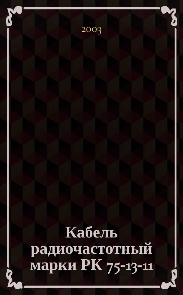 Кабель радиочастотный марки РК 75-13-11 : Технические условия