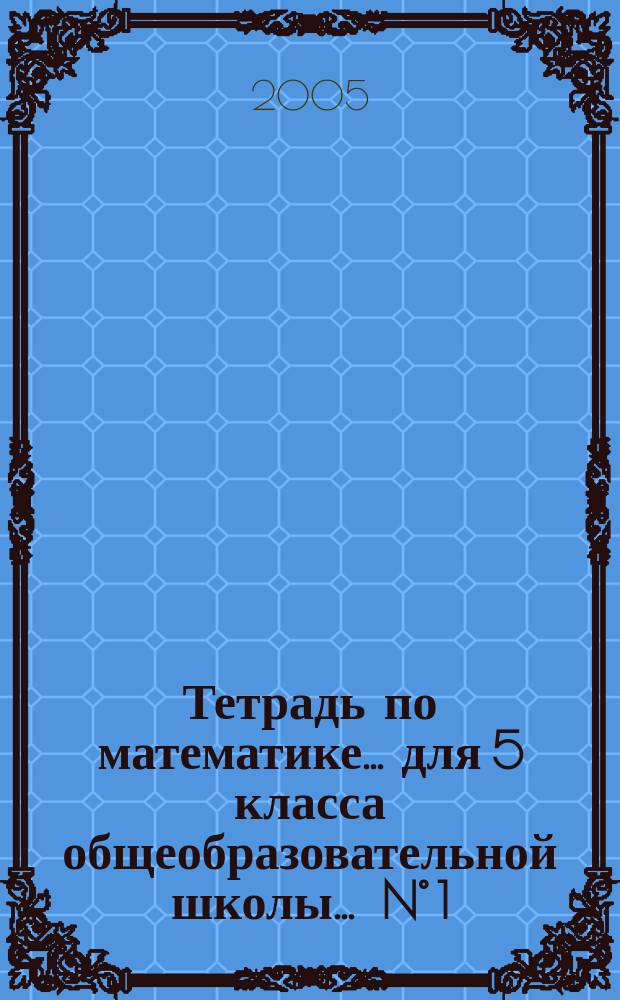 Тетрадь по математике ... для 5 класса общеобразовательной школы. ... N° 1 : Натуральные числа