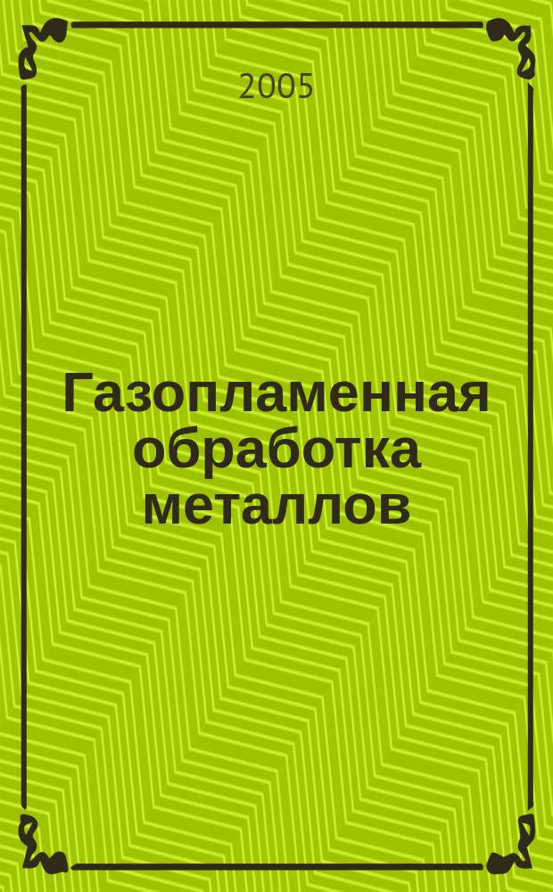 Газопламенная обработка металлов : учебник : для студентов образовательных учреждений среднего профессионального образования, обучающихся по специальности 1207 "Сварочное производство"