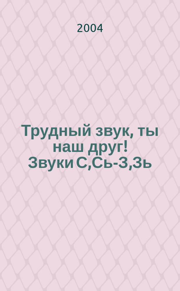 Трудный звук, ты наш друг! Звуки С,Сь-З,Зь : практическое пособие для логопедов, воспитателей, родителей