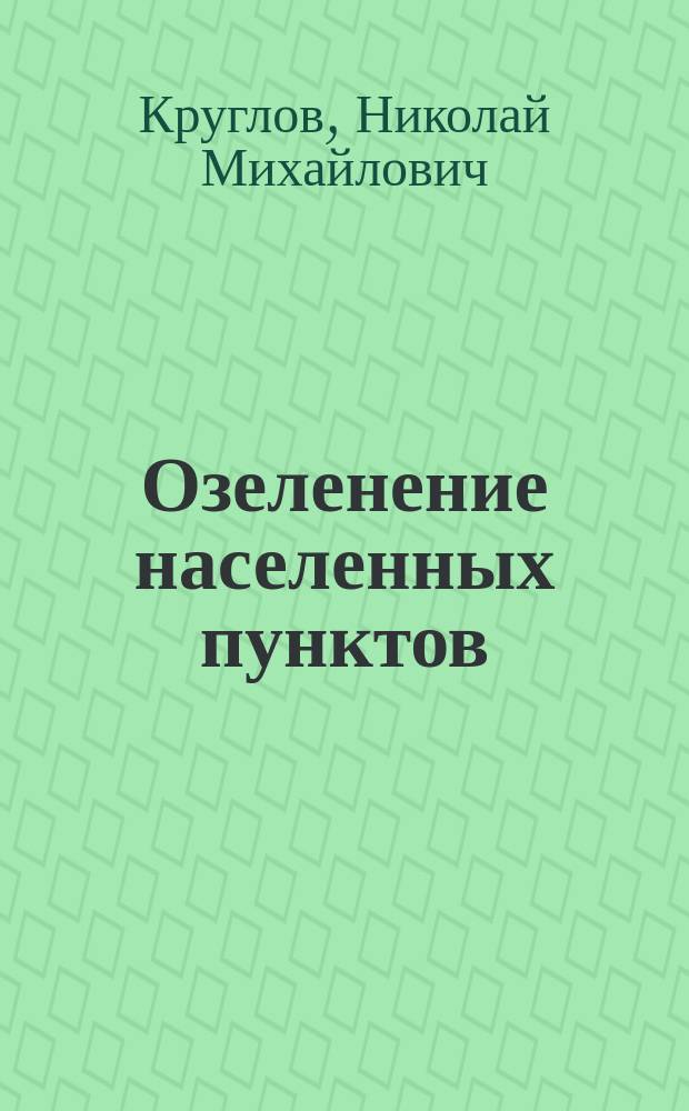 Озеленение населенных пунктов : учебное пособие для студентов, обучающихся по специальности 310300 - "Плодоводство и виноградарство"