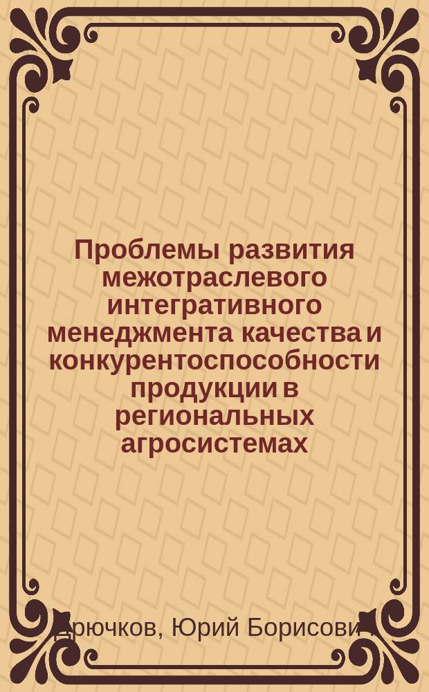 Проблемы развития межотраслевого интегративного менеджмента качества и конкурентоспособности продукции в региональных агросистемах : автореф. дис. на соиск. учен. степ. д.э.н. : спец. 08.00.05