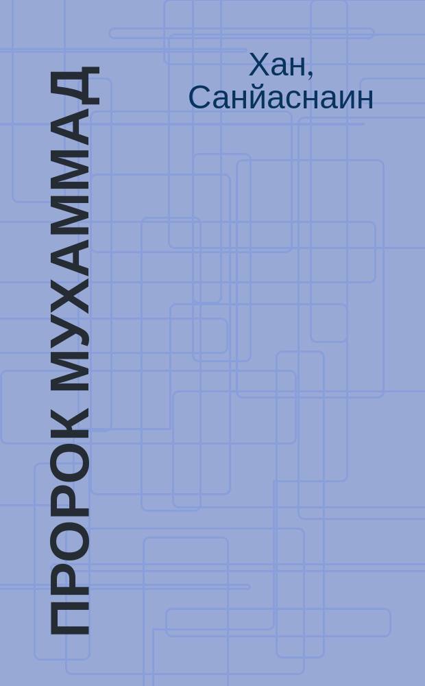 Пророк Мухаммад : в чем миссия Пророка, почему его жизнь так важна и чему он учит меня : перевод с английского