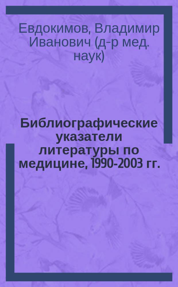 Библиографические указатели литературы по медицине, 1990-2003 гг. = Bibliographic index of literature on medicine, 1990-2003