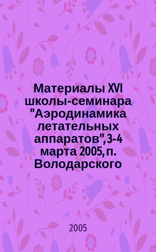 Материалы XVI школы-семинара "Аэродинамика летательных аппаратов", 3-4 марта 2005, п. Володарского