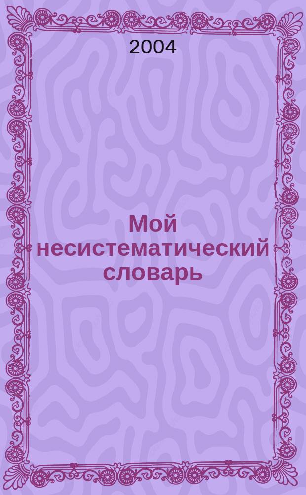 Мой несистематический словарь : русско-английский, англо-русский : (из записной книжки переводчика)
