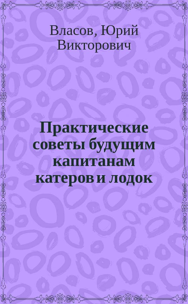 Практические советы будущим капитанам катеров и лодок : Власов Ю.В., Евстратов В.А., Жиров С.В