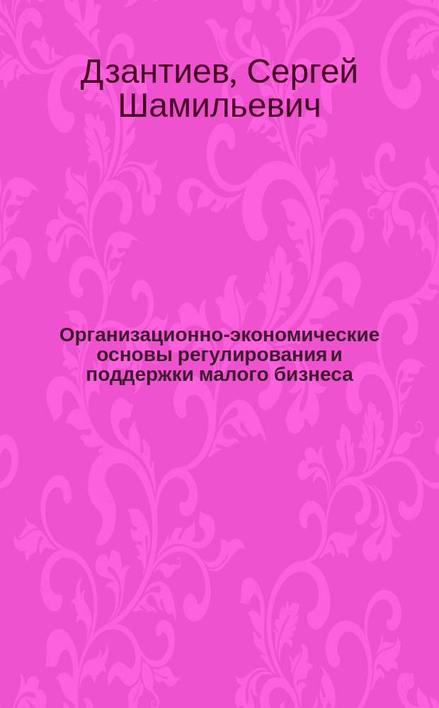 Организационно-экономические основы регулирования и поддержки малого бизнеса (на материалах республики Северная Осетия-Алания) : автореф. дис. на соиск. учен. степ. к.э.н. : спец. 08.00.05