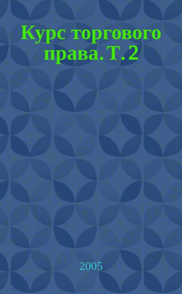 Курс торгового права. Т. 2 : Товар. Торговые сделки