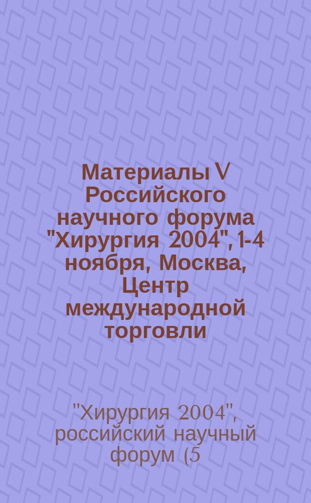 Материалы V Российского научного форума "Хирургия 2004", 1-4 ноября, Москва, Центр международной торговли