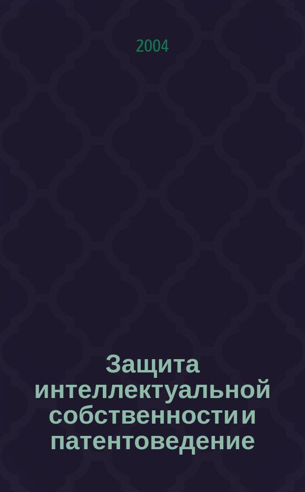 Защита интеллектуальной собственности и патентоведение : учеб. для студентов всех спец., обучающихся по направлениям подгот. дипломир. специалистов