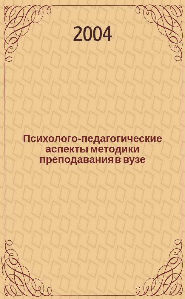 Психолого-педагогические аспекты методики преподавания в вузе : материалы внутривузовской научно-практической конференции слушателей 2003-2004 учебного года и выпускников Школы молодого преподавателя, 4 июня 2004 г
