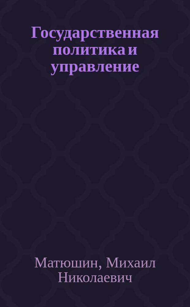 Государственная политика и управление : учебное пособие : для студентов, обучающихся по специальности 020200 Политология (курс "Государственная политика и управление", блок ДС)