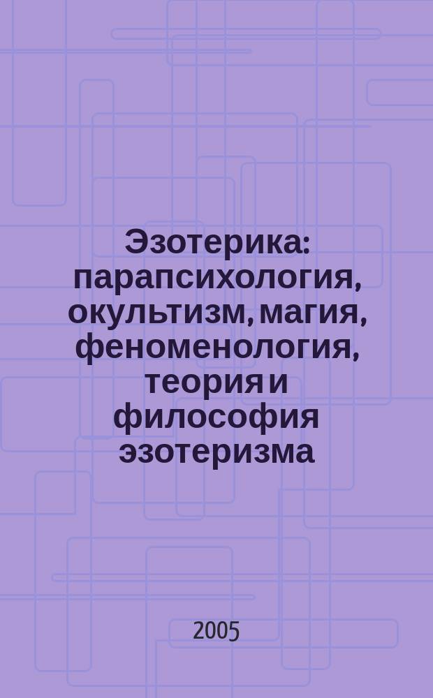 Эзотерика : парапсихология, окультизм, магия, феноменология, теория и философия эзотеризма, духовное развитие, эзотерические науки, учения, Учителя, исследователи, мистики и философы : универсальный словарь-справочник