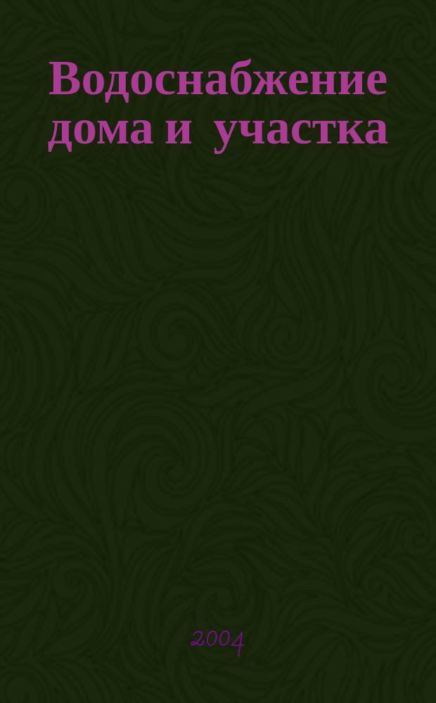 Водоснабжение дома и участка : колодцы, отопление, сантехника, канализация : справочник