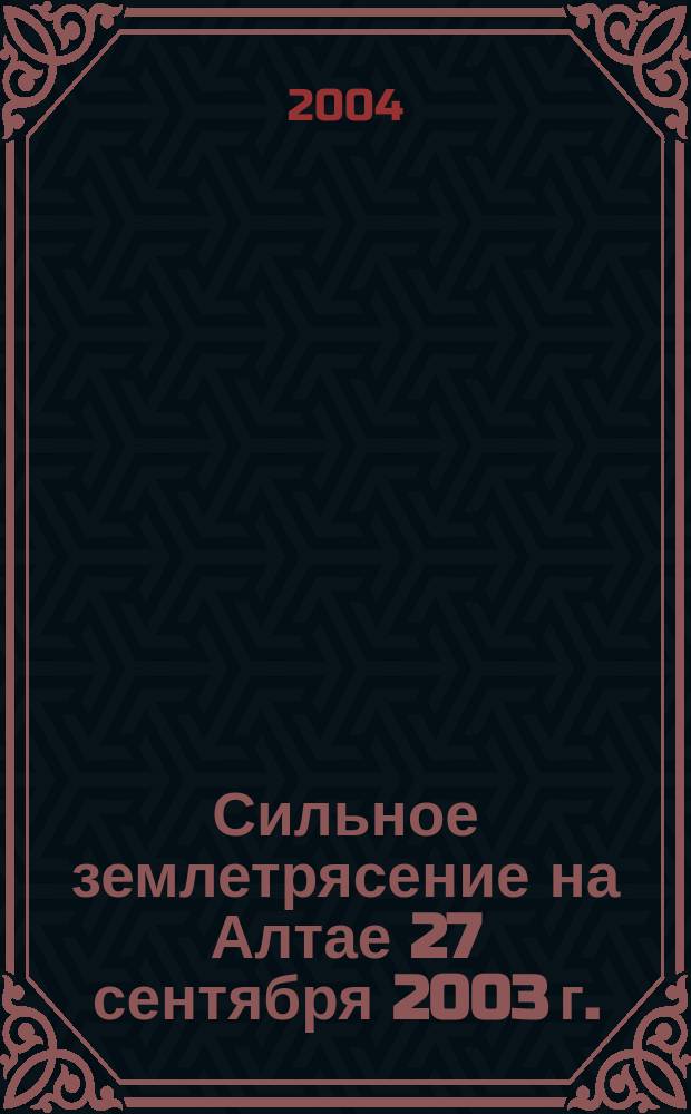 Сильное землетрясение на Алтае 27 сентября 2003 г. : материалы предварительного изучения : сборник