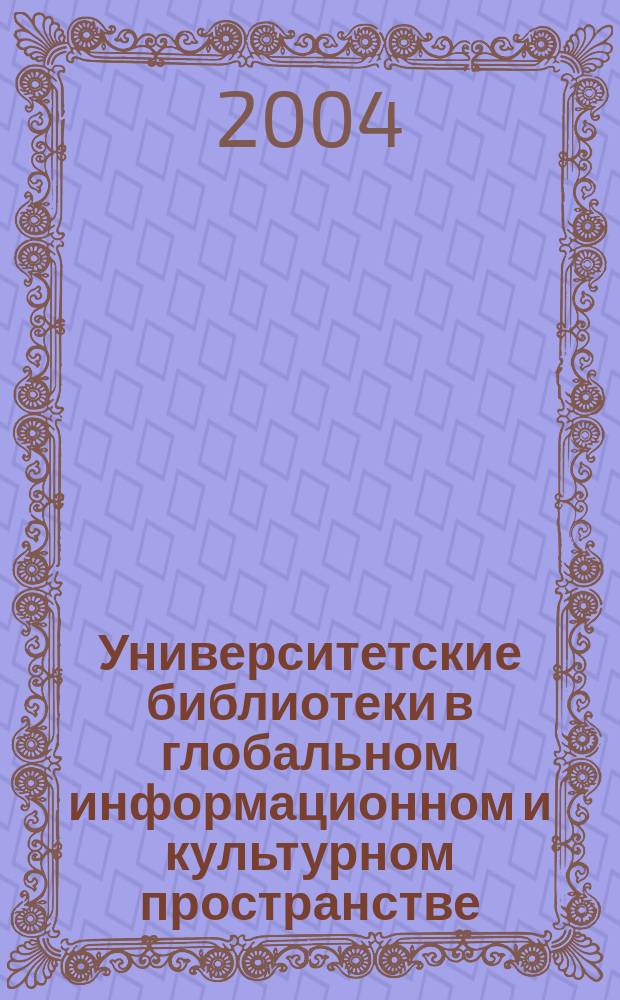 Университетские библиотеки в глобальном информационном и культурном пространстве : материалы Всероссийской научно-практической конференции, (Казань, 7-8 декабря 2004 г.)