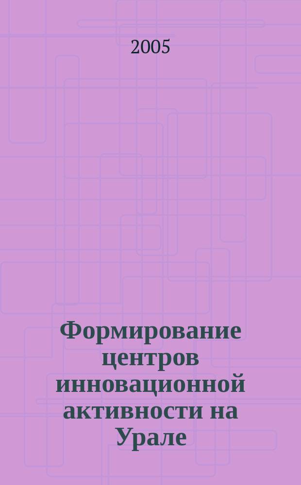 Формирование центров инновационной активности на Урале: теория и практика