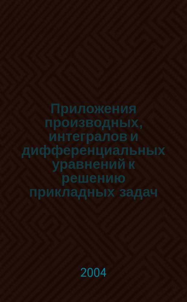 Приложения производных, интегралов и дифференциальных уравнений к решению прикладных задач : учебное пособие : для студентов 1-2 курсов электроэнергетического, электротехнического, информатики и вычислительной техники, радиотехнического, машиностроительного, строительного факультетов