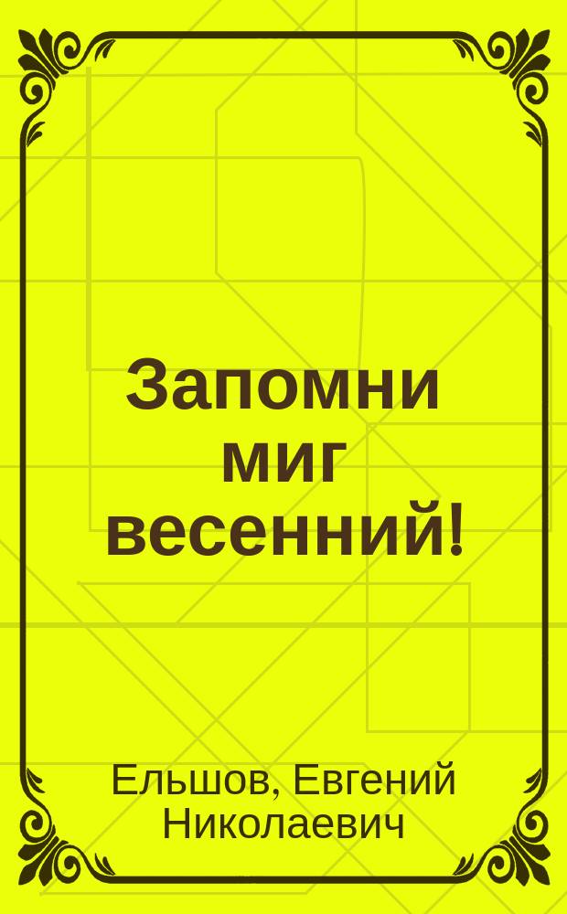 Запомни миг весенний! : стихи