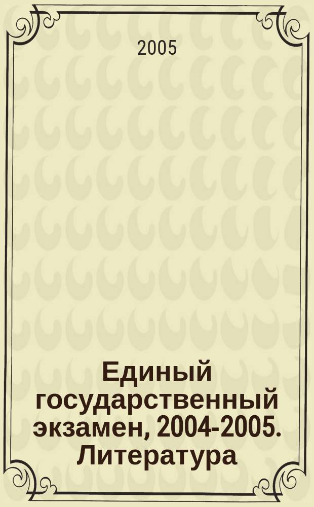 Единый государственный экзамен, 2004-2005. Литература : контрольные измерительные материалы