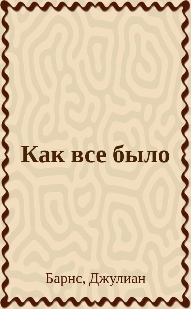 Как все было; Любовь и так далее; Метроленд: роман / Джулина Барнс; пер. с англ. И.М. Бернштейн, Т.Ю. Покидаевой