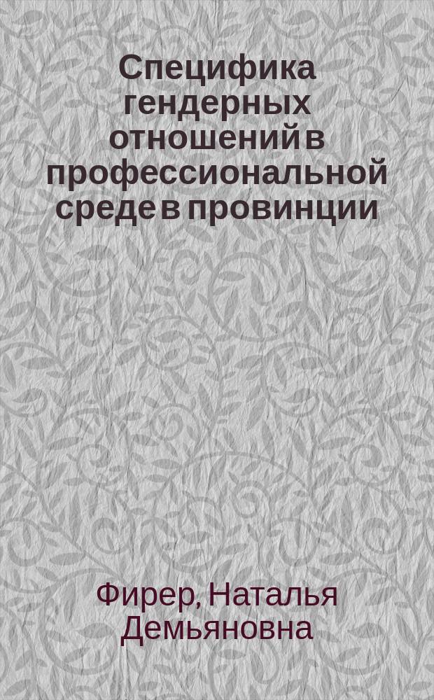 Специфика гендерных отношений в профессиональной среде в провинции : Автореф. дис. на соиск. учен. степ. к.филос.н. : спец. 09.00.11