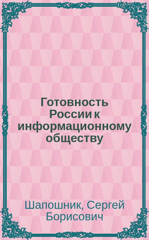 Готовность России к информационному обществу : оценка ключевых направлений и факторов электрон. развития : аналит. докл