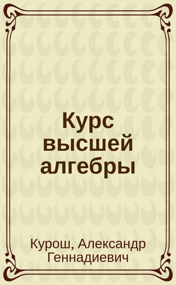Курс высшей алгебры : учебник для студентов высших учебных заведений по специальностям "Математика", "Прикладная математика"
