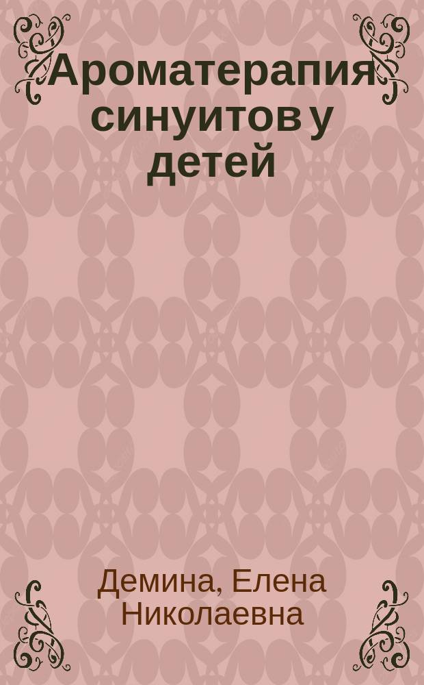 Ароматерапия синуитов у детей : автореф. дис. на соиск. учен. степ. к.м.н. : спец. 14.00.04