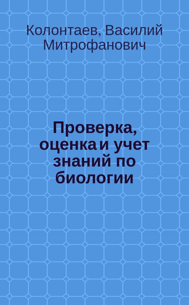 Проверка, оценка и учет знаний по биологии : учеб. пособие для студентов Ин-та естествознания