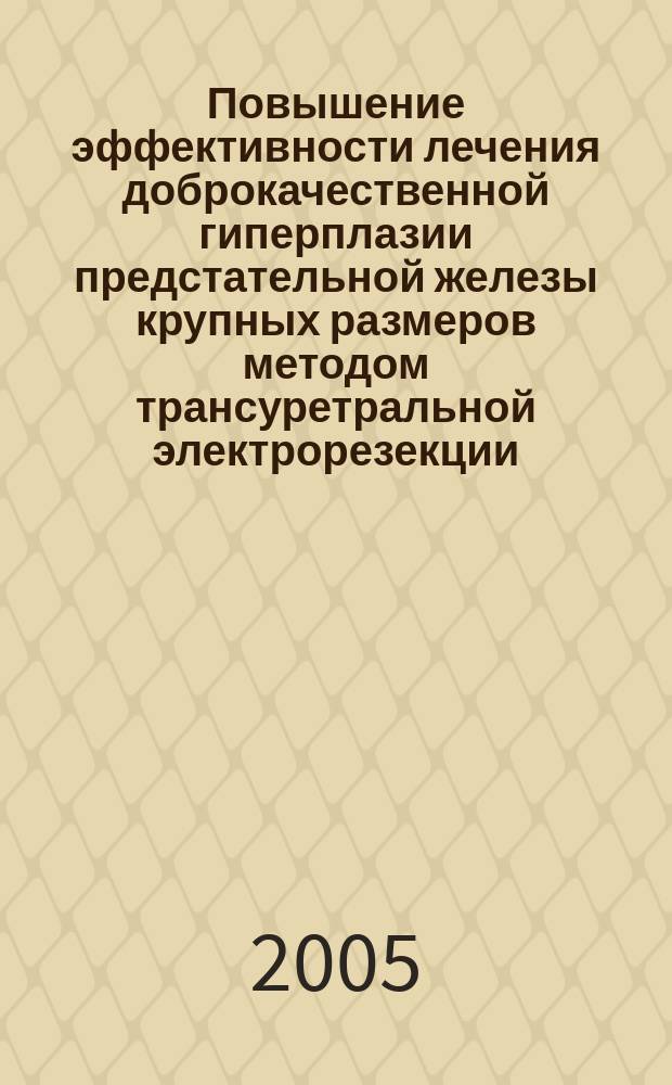 Повышение эффективности лечения доброкачественной гиперплазии предстательной железы крупных размеров методом трансуретральной электрорезекции : автореф. дис. на соиск. учен. степ. к.м.н. : спец. 14.00.40