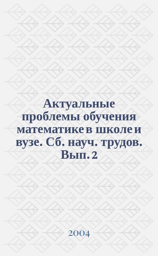 Актуальные проблемы обучения математике в школе и вузе. Сб. науч. трудов. Вып. 2