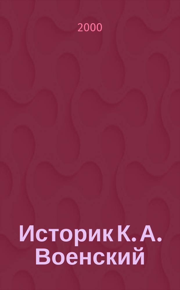 Историк К. А. Военский (1860-1928) : автореф. дис. на соиск. учен. степ. к.ист.н. : спец. 07.00.09